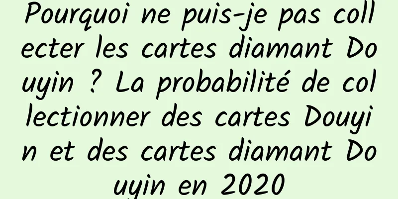 Pourquoi ne puis-je pas collecter les cartes diamant Douyin ? La probabilité de collectionner des cartes Douyin et des cartes diamant Douyin en 2020