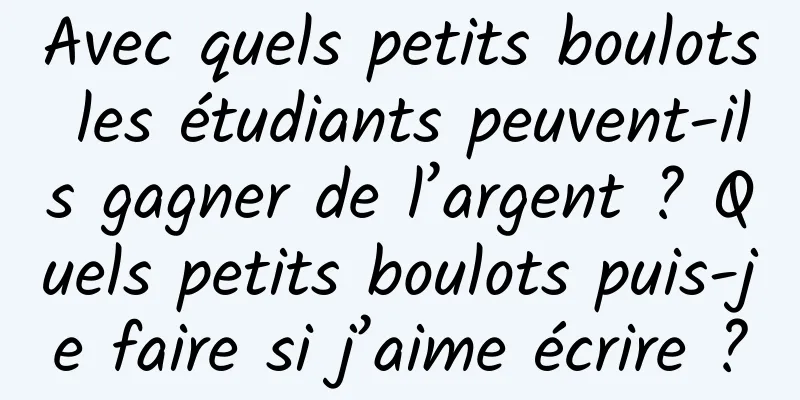 Avec quels petits boulots les étudiants peuvent-ils gagner de l’argent ? Quels petits boulots puis-je faire si j’aime écrire ?