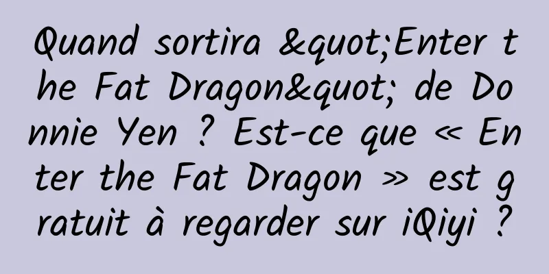 Quand sortira "Enter the Fat Dragon" de Donnie Yen ? Est-ce que « Enter the Fat Dragon » est gratuit à regarder sur iQiyi ?