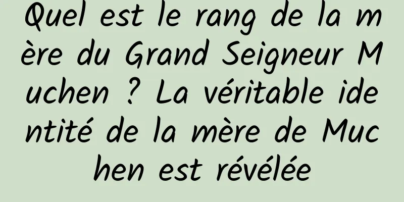 Quel est le rang de la mère du Grand Seigneur Muchen ? La véritable identité de la mère de Muchen est révélée