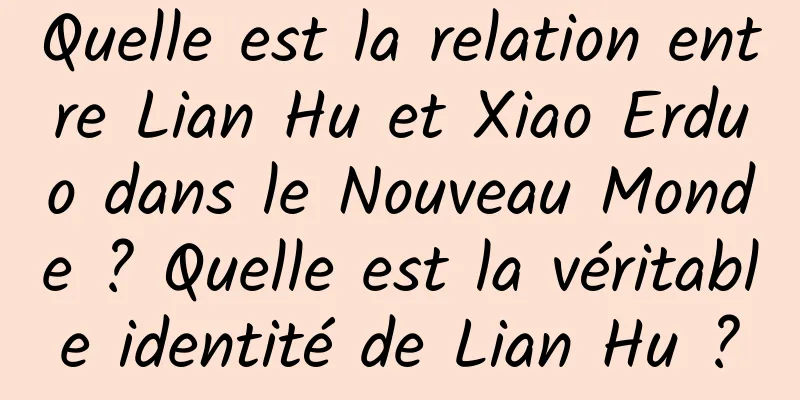 Quelle est la relation entre Lian Hu et Xiao Erduo dans le Nouveau Monde ? Quelle est la véritable identité de Lian Hu ?