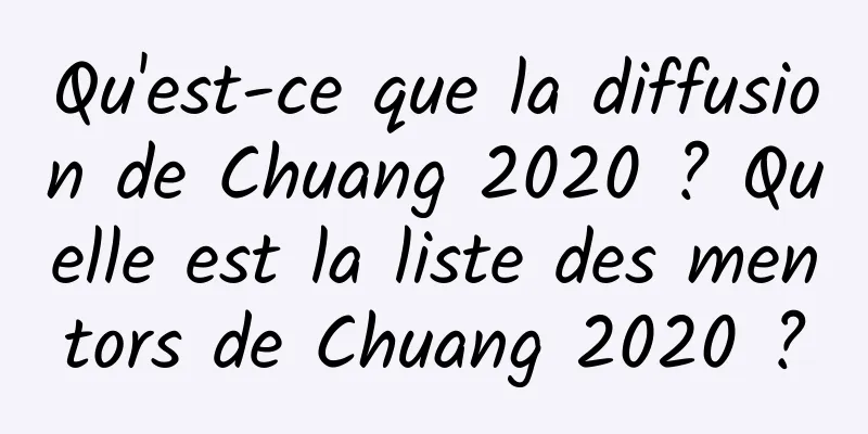 Qu'est-ce que la diffusion de Chuang 2020 ? Quelle est la liste des mentors de Chuang 2020 ?