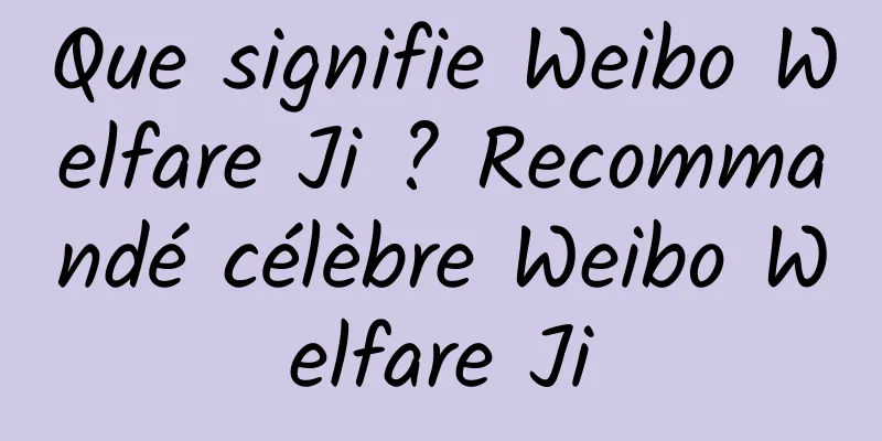 Que signifie Weibo Welfare Ji ? Recommandé célèbre Weibo Welfare Ji