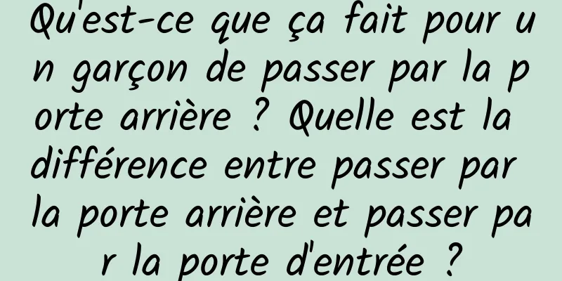 Qu'est-ce que ça fait pour un garçon de passer par la porte arrière ? Quelle est la différence entre passer par la porte arrière et passer par la porte d'entrée ?