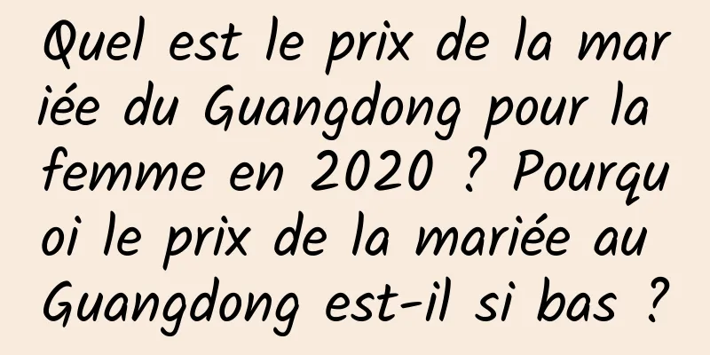 Quel est le prix de la mariée du Guangdong pour la femme en 2020 ? Pourquoi le prix de la mariée au Guangdong est-il si bas ?