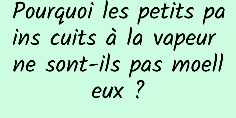 Pourquoi les petits pains cuits à la vapeur ne sont-ils pas moelleux ?