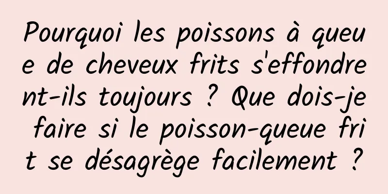 Pourquoi les poissons à queue de cheveux frits s'effondrent-ils toujours ? Que dois-je faire si le poisson-queue frit se désagrège facilement ?