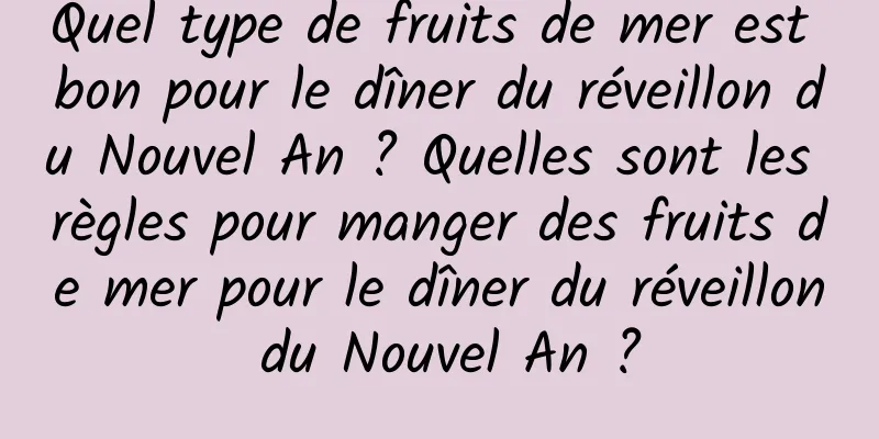 Quel type de fruits de mer est bon pour le dîner du réveillon du Nouvel An ? Quelles sont les règles pour manger des fruits de mer pour le dîner du réveillon du Nouvel An ?