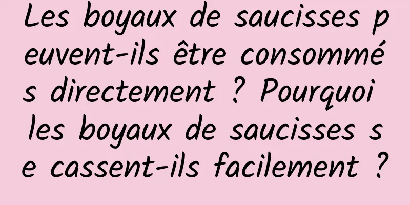 Les boyaux de saucisses peuvent-ils être consommés directement ? Pourquoi les boyaux de saucisses se cassent-ils facilement ?