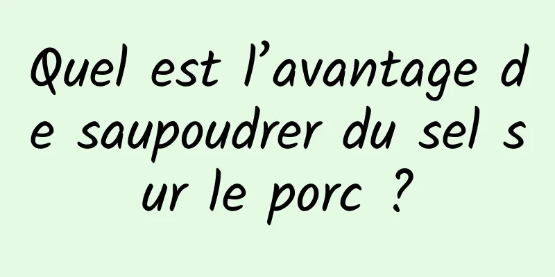 Quel est l’avantage de saupoudrer du sel sur le porc ?