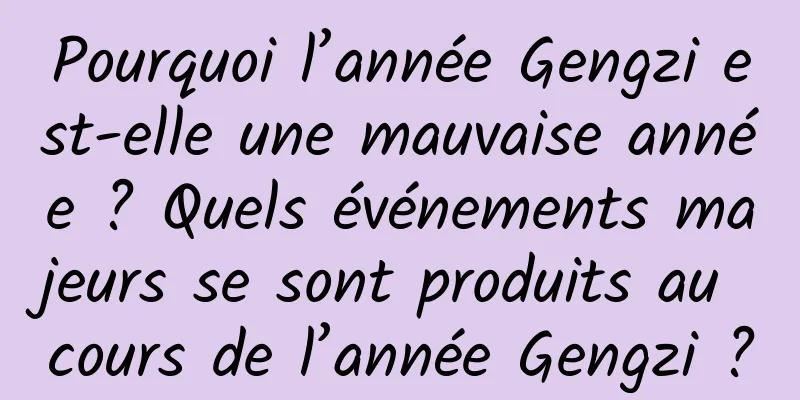 Pourquoi l’année Gengzi est-elle une mauvaise année ? Quels événements majeurs se sont produits au cours de l’année Gengzi ?
