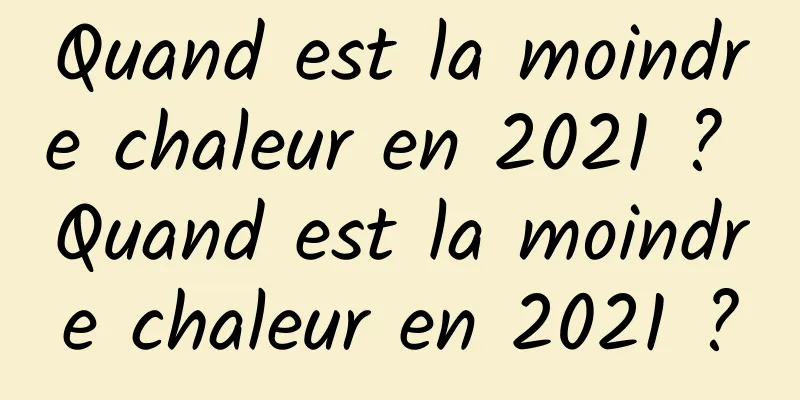 Quand est la moindre chaleur en 2021 ? Quand est la moindre chaleur en 2021 ?