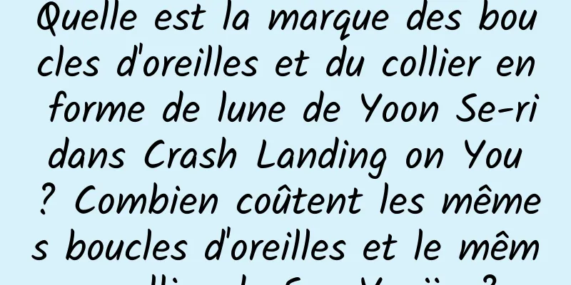 Quelle est la marque des boucles d'oreilles et du collier en forme de lune de Yoon Se-ri dans Crash Landing on You ? Combien coûtent les mêmes boucles d'oreilles et le même collier de Son Ye-jin ?