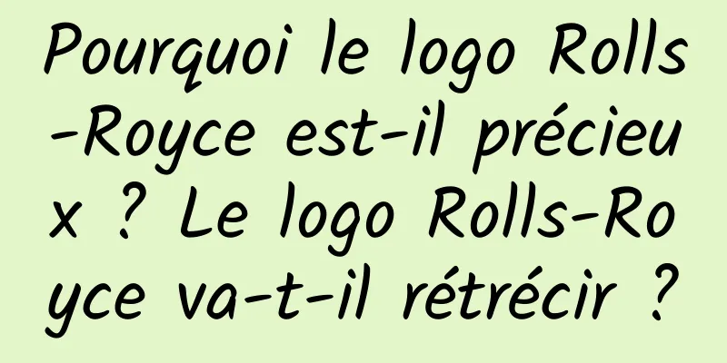 Pourquoi le logo Rolls-Royce est-il précieux ? Le logo Rolls-Royce va-t-il rétrécir ?