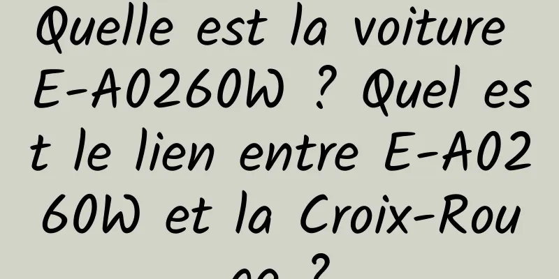 Quelle est la voiture E-A0260W ? Quel est le lien entre E-A0260W et la Croix-Rouge ?
