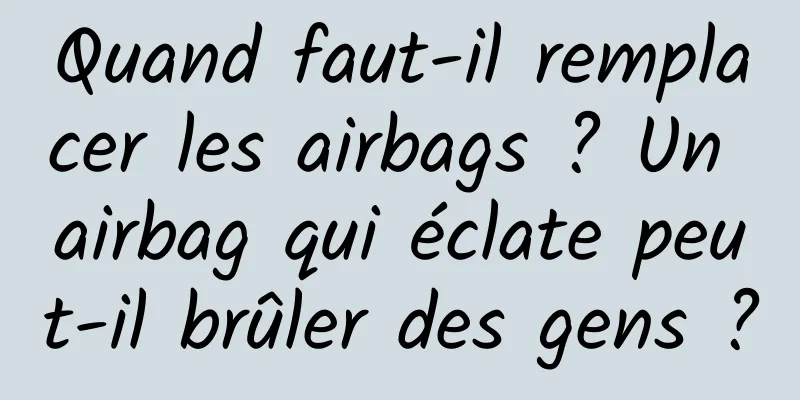Quand faut-il remplacer les airbags ? Un airbag qui éclate peut-il brûler des gens ?