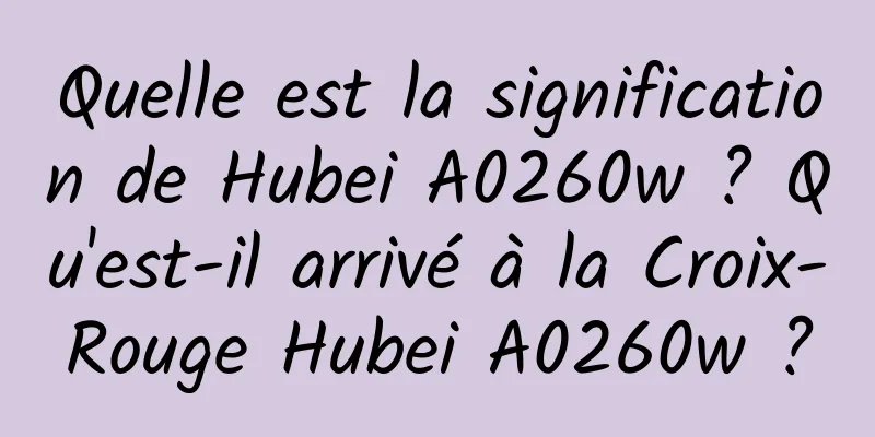 Quelle est la signification de Hubei A0260w ? Qu'est-il arrivé à la Croix-Rouge Hubei A0260w ?