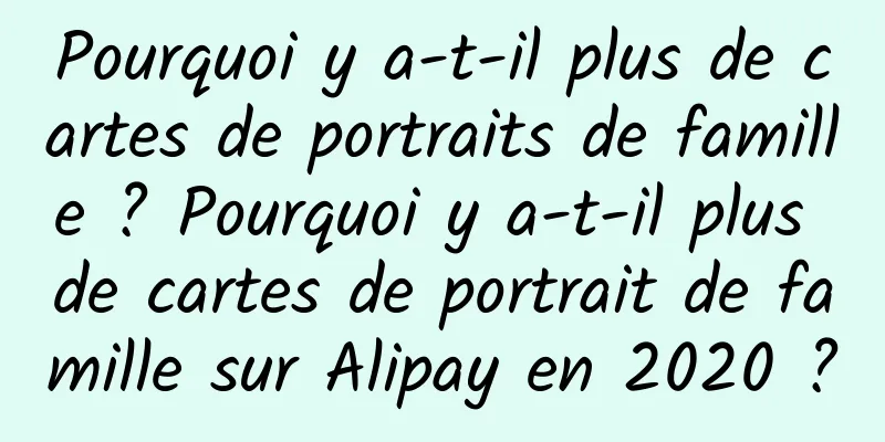 Pourquoi y a-t-il plus de cartes de portraits de famille ? Pourquoi y a-t-il plus de cartes de portrait de famille sur Alipay en 2020 ?