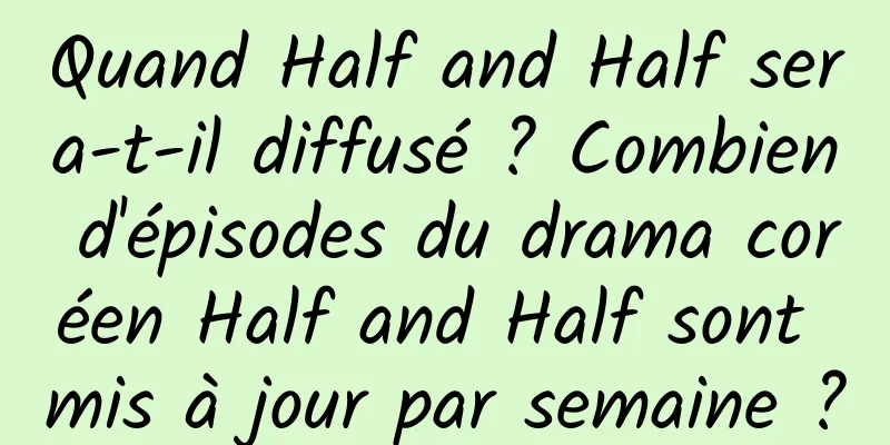 Quand Half and Half sera-t-il diffusé ? Combien d'épisodes du drama coréen Half and Half sont mis à jour par semaine ?