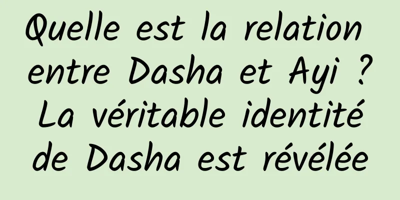 Quelle est la relation entre Dasha et Ayi ? La véritable identité de Dasha est révélée