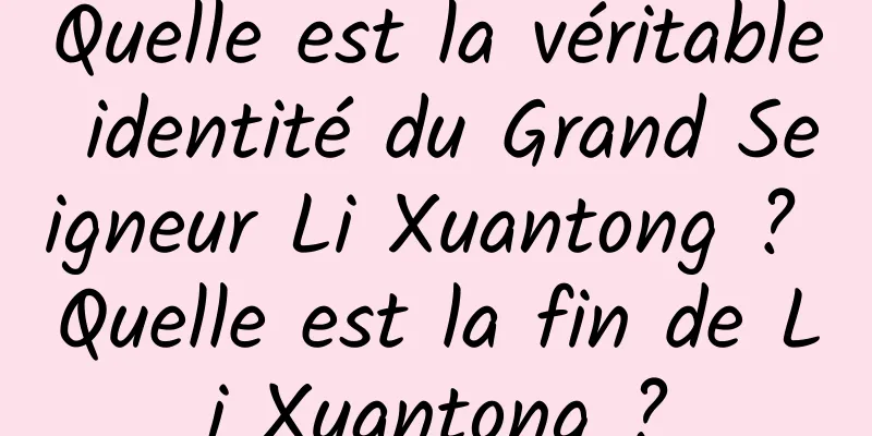 Quelle est la véritable identité du Grand Seigneur Li Xuantong ? Quelle est la fin de Li Xuantong ?