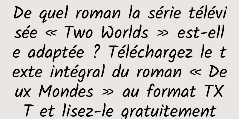 De quel roman la série télévisée « Two Worlds » est-elle adaptée ? Téléchargez le texte intégral du roman « Deux Mondes » au format TXT et lisez-le gratuitement