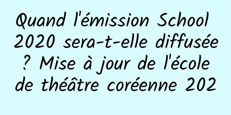 Quand l'émission School 2020 sera-t-elle diffusée ? Mise à jour de l'école de théâtre coréenne 2020