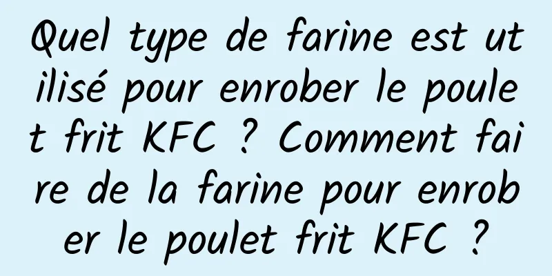 Quel type de farine est utilisé pour enrober le poulet frit KFC ? Comment faire de la farine pour enrober le poulet frit KFC ?