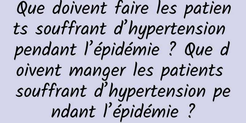 Que doivent faire les patients souffrant d’hypertension pendant l’épidémie ? Que doivent manger les patients souffrant d’hypertension pendant l’épidémie ?