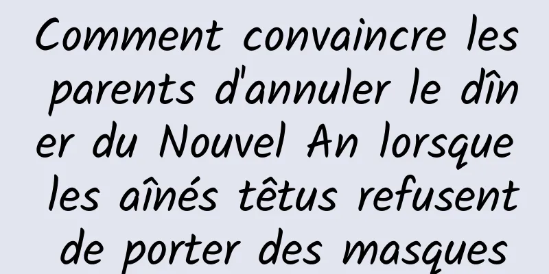 Comment convaincre les parents d'annuler le dîner du Nouvel An lorsque les aînés têtus refusent de porter des masques