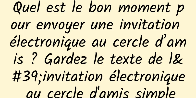 Quel est le bon moment pour envoyer une invitation électronique au cercle d’amis ? Gardez le texte de l'invitation électronique au cercle d'amis simple