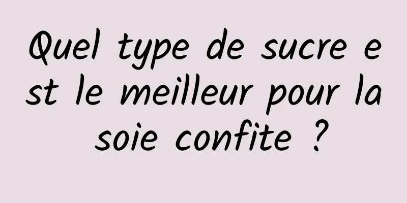 Quel type de sucre est le meilleur pour la soie confite ?