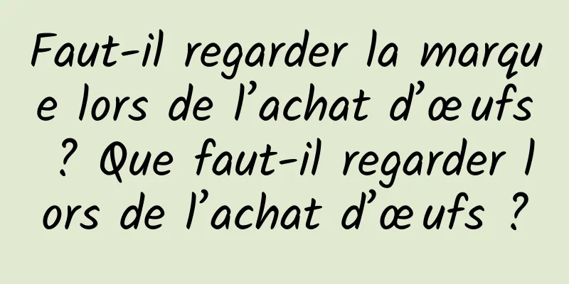 Faut-il regarder la marque lors de l’achat d’œufs ? Que faut-il regarder lors de l’achat d’œufs ?