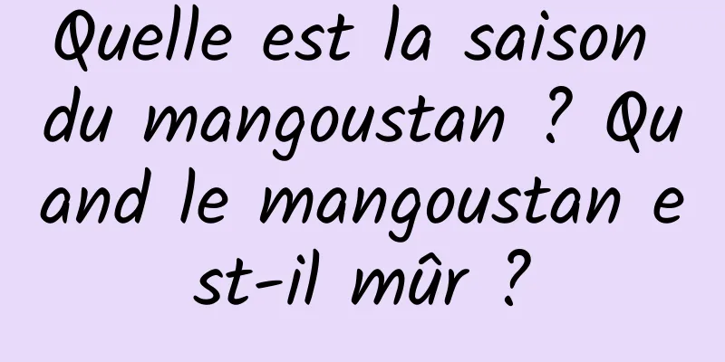 Quelle est la saison du mangoustan ? Quand le mangoustan est-il mûr ?