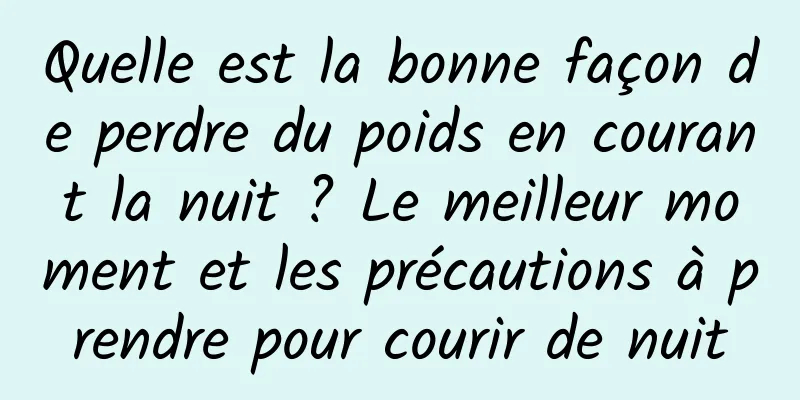 Quelle est la bonne façon de perdre du poids en courant la nuit ? Le meilleur moment et les précautions à prendre pour courir de nuit