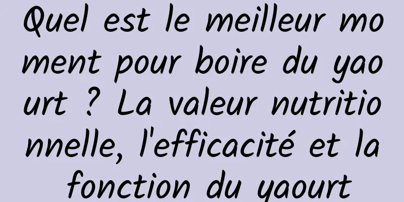 Quel est le meilleur moment pour boire du yaourt ? La valeur nutritionnelle, l'efficacité et la fonction du yaourt