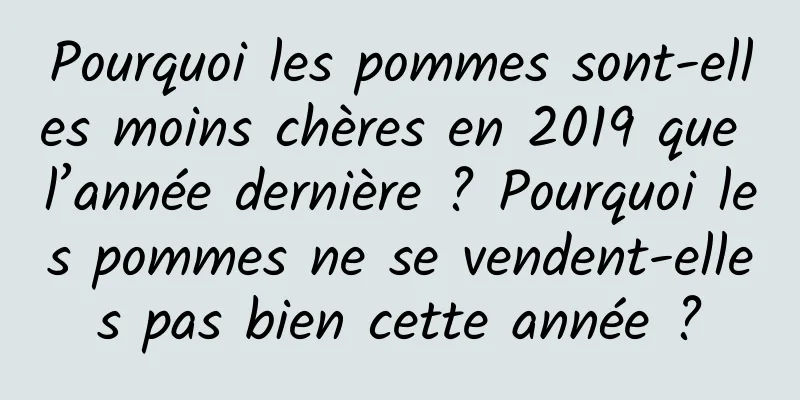Pourquoi les pommes sont-elles moins chères en 2019 que l’année dernière ? Pourquoi les pommes ne se vendent-elles pas bien cette année ?