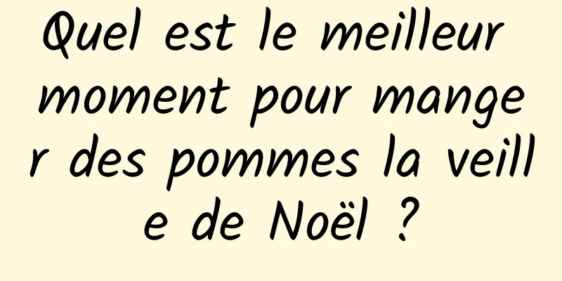 Quel est le meilleur moment pour manger des pommes la veille de Noël ?