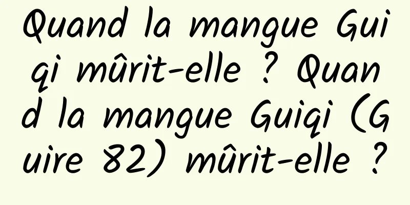 Quand la mangue Guiqi mûrit-elle ? Quand la mangue Guiqi (Guire 82) mûrit-elle ?