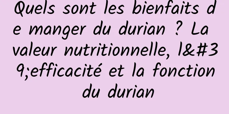Quels sont les bienfaits de manger du durian ? La valeur nutritionnelle, l'efficacité et la fonction du durian
