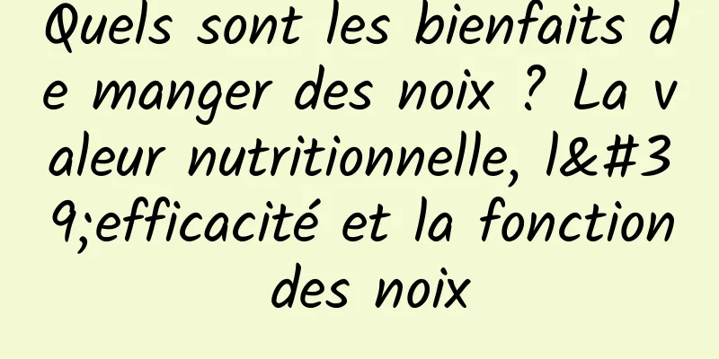 Quels sont les bienfaits de manger des noix ? La valeur nutritionnelle, l'efficacité et la fonction des noix