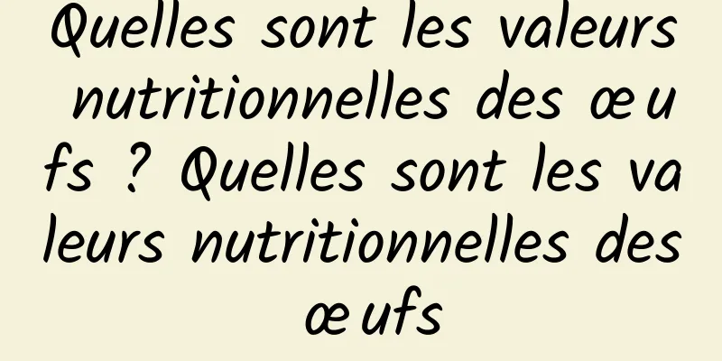 Quelles sont les valeurs nutritionnelles des œufs ? Quelles sont les valeurs nutritionnelles des œufs