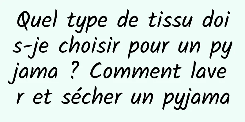 Quel type de tissu dois-je choisir pour un pyjama ? Comment laver et sécher un pyjama