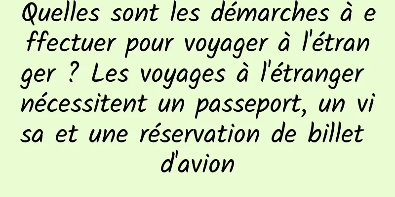 Quelles sont les démarches à effectuer pour voyager à l'étranger ? Les voyages à l'étranger nécessitent un passeport, un visa et une réservation de billet d'avion