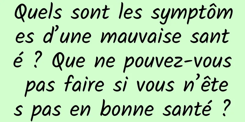 Quels sont les symptômes d’une mauvaise santé ? Que ne pouvez-vous pas faire si vous n’êtes pas en bonne santé ?