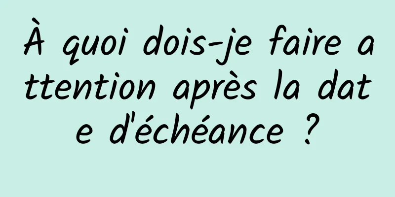 À quoi dois-je faire attention après la date d'échéance ?