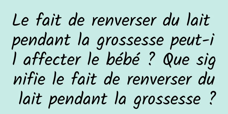 Le fait de renverser du lait pendant la grossesse peut-il affecter le bébé ? Que signifie le fait de renverser du lait pendant la grossesse ?