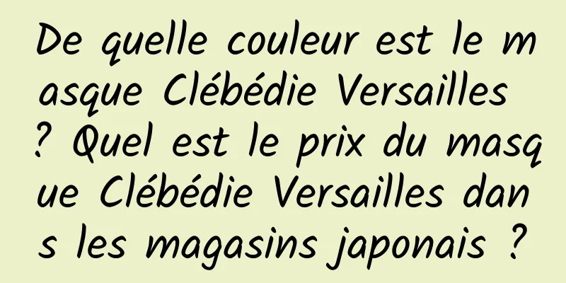 De quelle couleur est le masque Clébédie Versailles ? Quel est le prix du masque Clébédie Versailles dans les magasins japonais ?