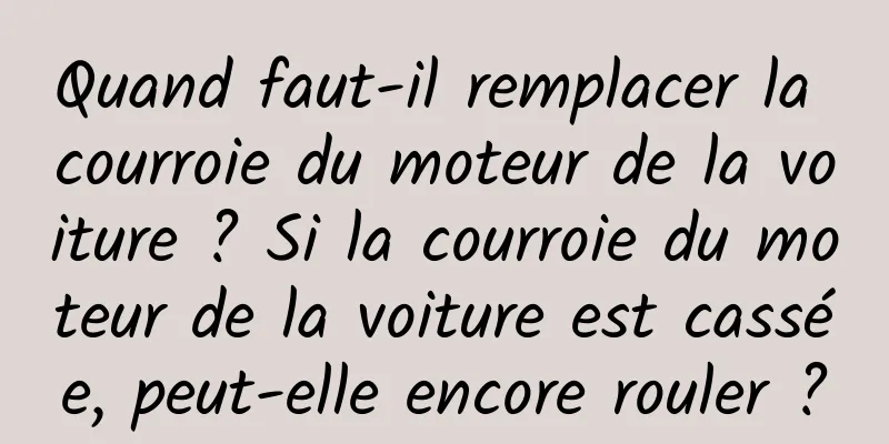 Quand faut-il remplacer la courroie du moteur de la voiture ? Si la courroie du moteur de la voiture est cassée, peut-elle encore rouler ?
