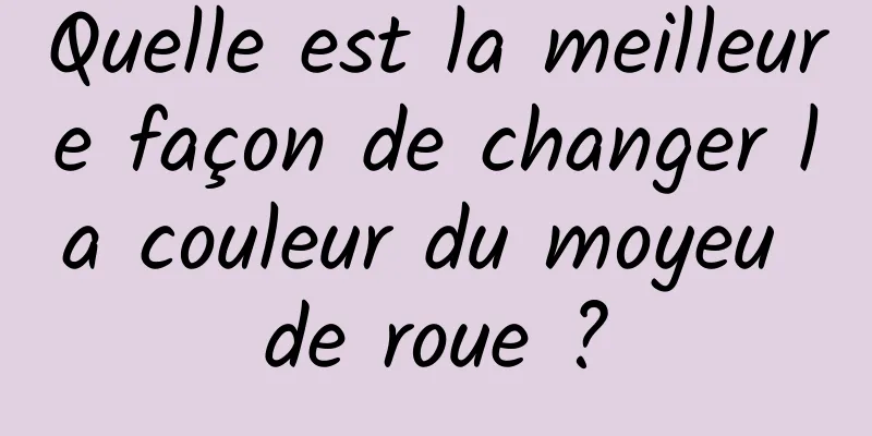 Quelle est la meilleure façon de changer la couleur du moyeu de roue ?
